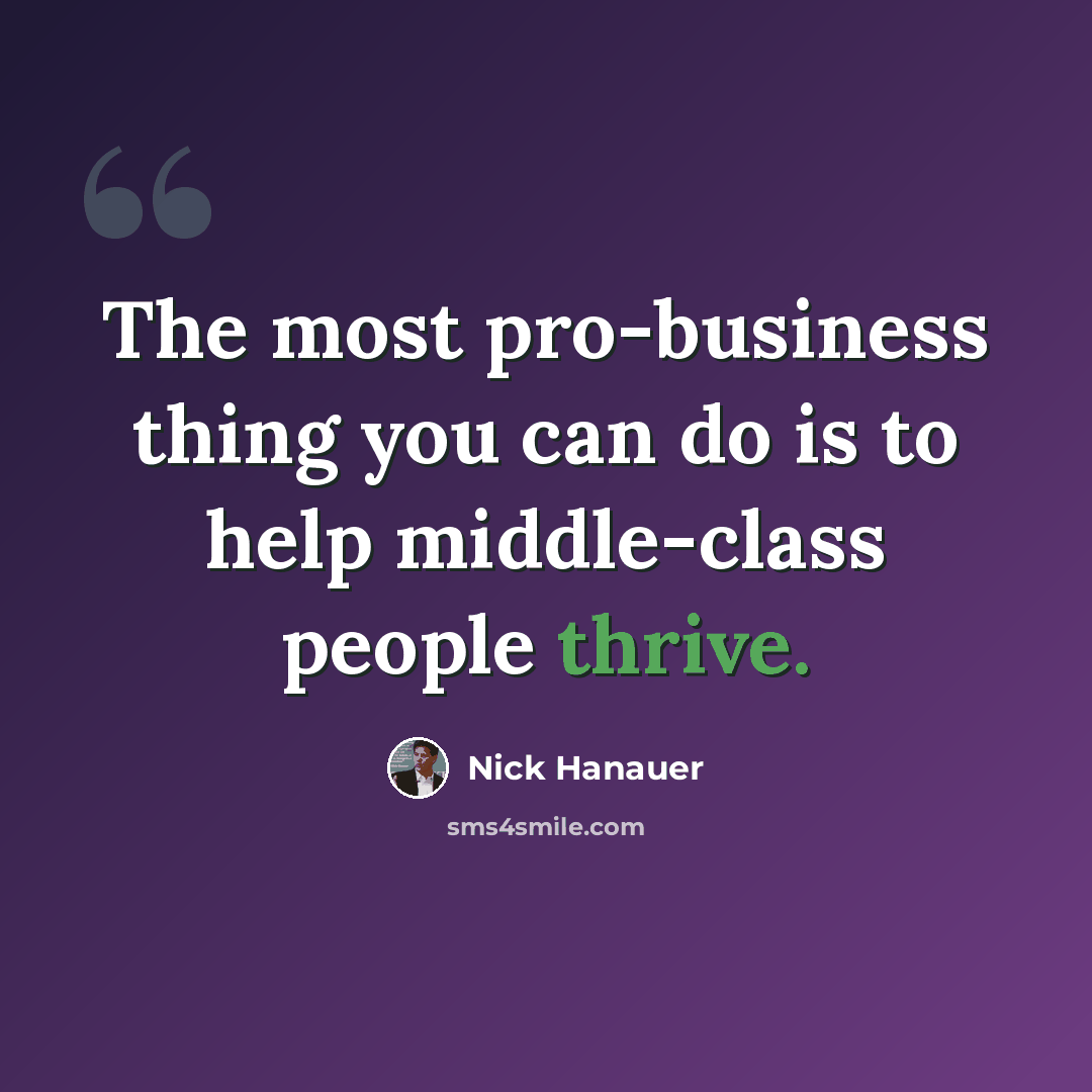 “The most pro-business thing you can do is to help middle-class people thrive.” quote by Nick Hanauer