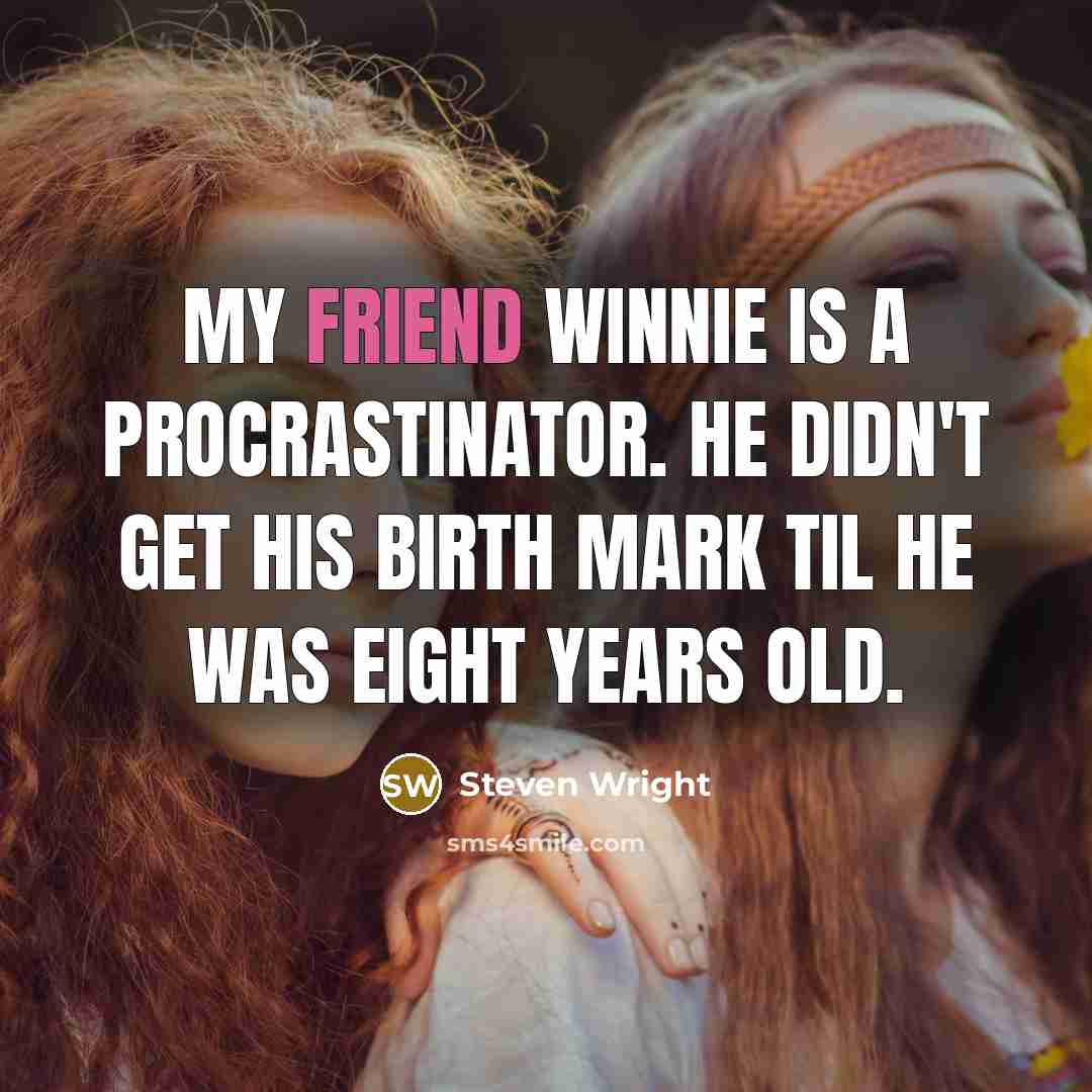 “My friend Winnie is a procrastinator. He didn't get his birth mark til he was eight years old.” quote by Steven Wright