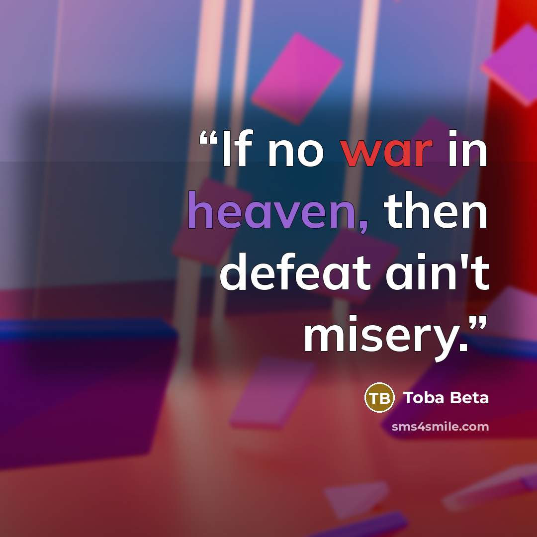 “If no war in heaven, then defeat ain't misery.” quote by Toba Beta