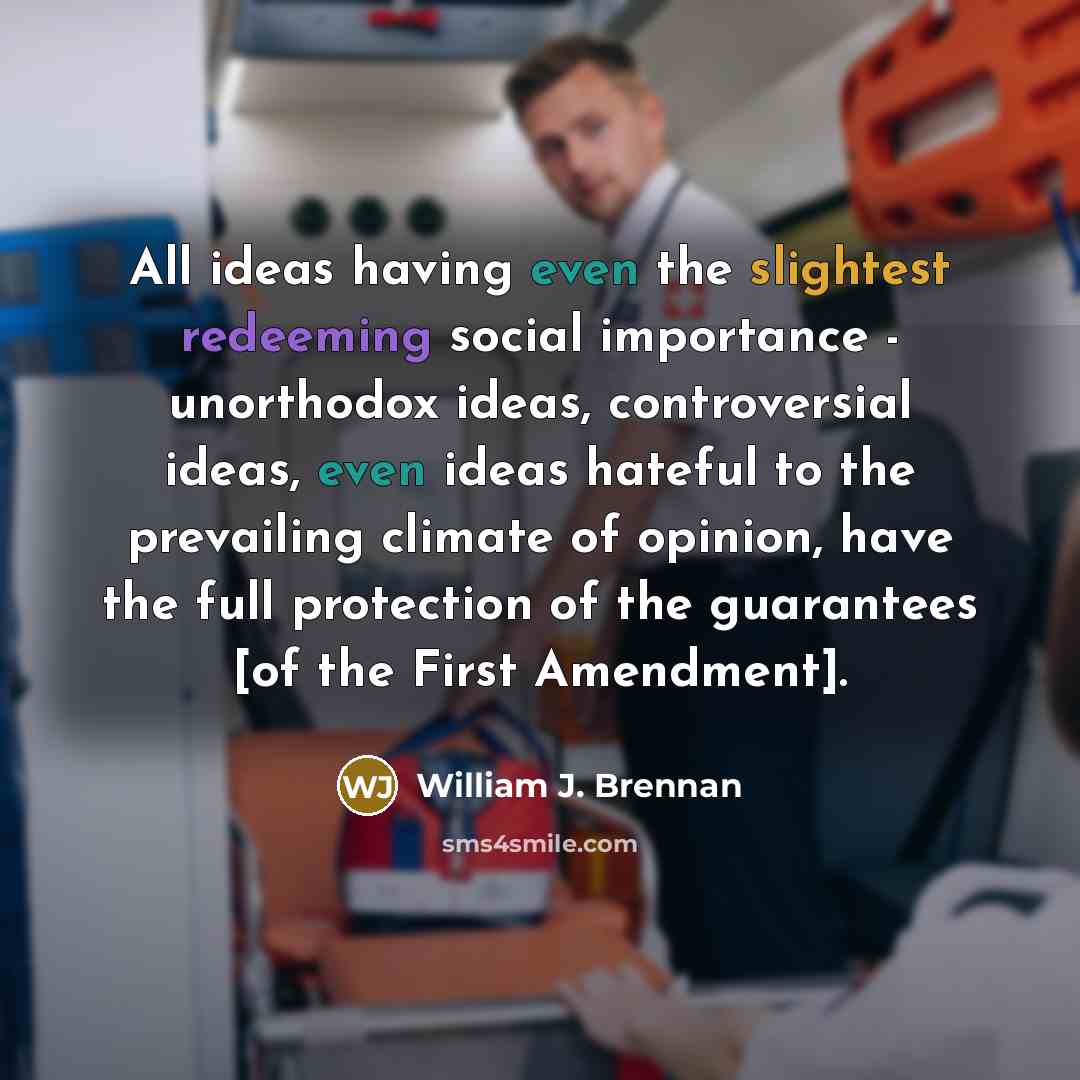 “All ideas having even the slightest redeeming social importance - unorthodox ideas, controversial ideas, even ideas hateful to the prevailing climate of opinion, have the full protection of the guarantees [of the First Amendment].” quote by William J. Brennan