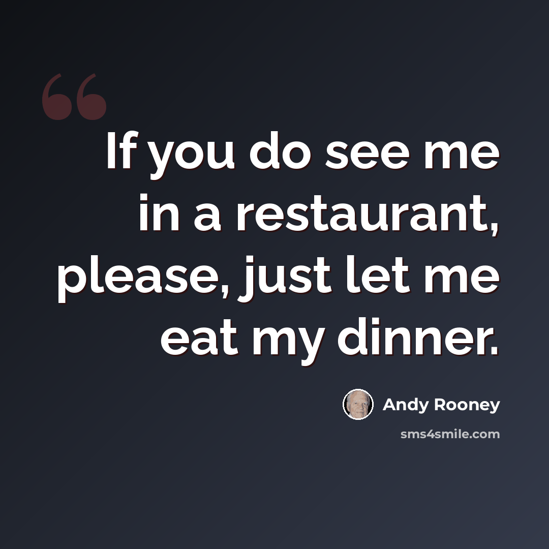 “If you do see me in a restaurant, please, just let me eat my dinner.” quote by Andy Rooney