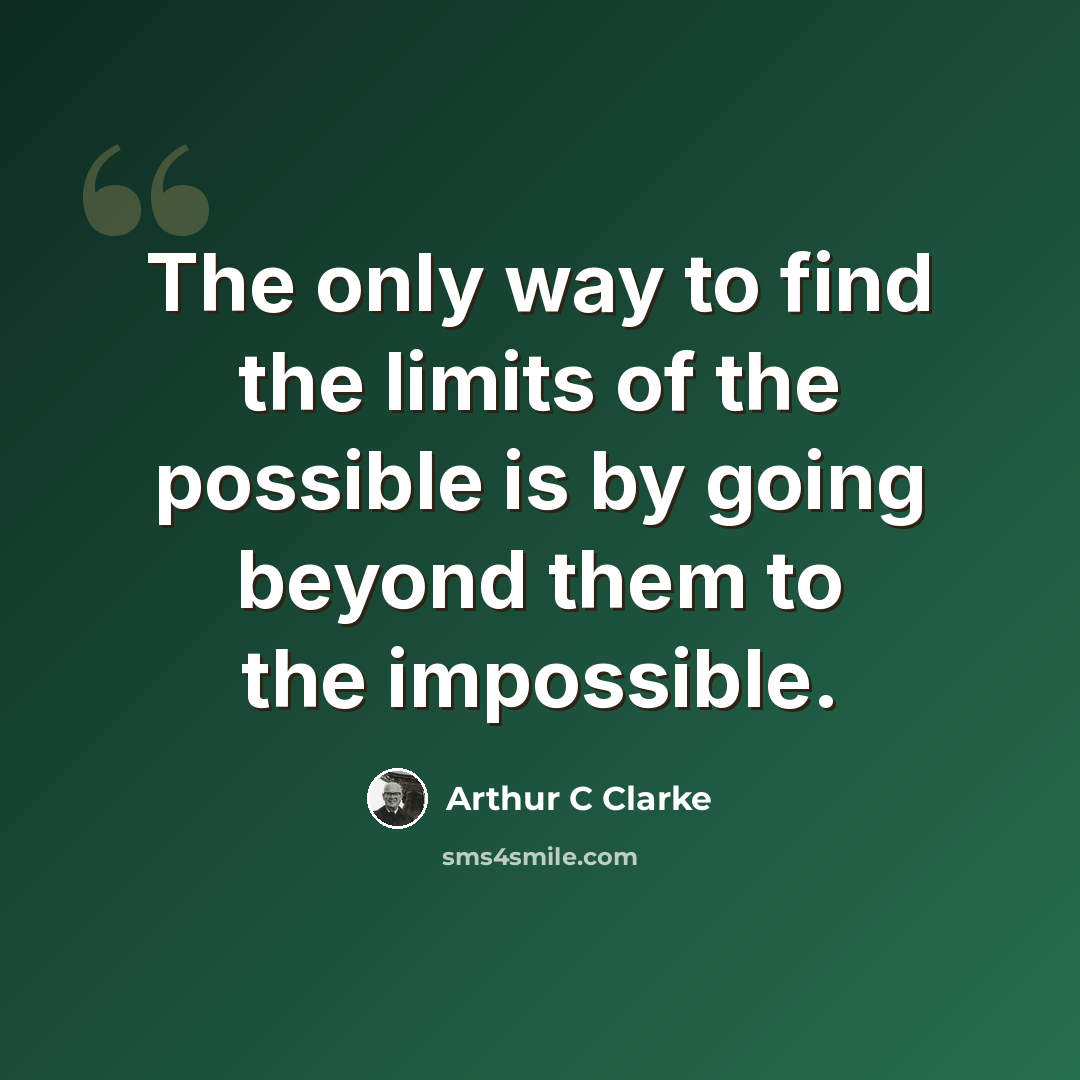 “The only way to find the limits of the possible is by going beyond them to the impossible.” quote by Arthur C Clarke