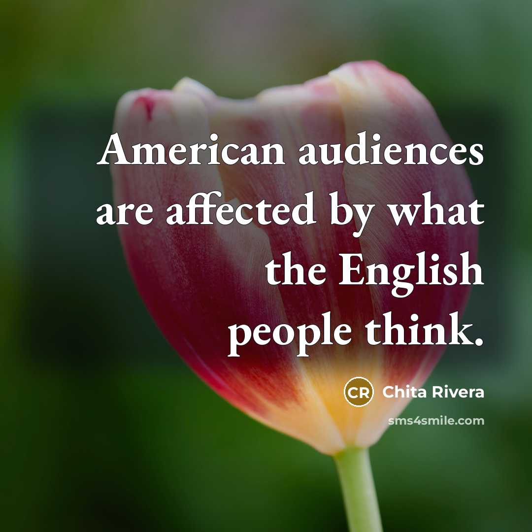 “American audiences are affected by what the English people think.” quote by Chita Rivera
