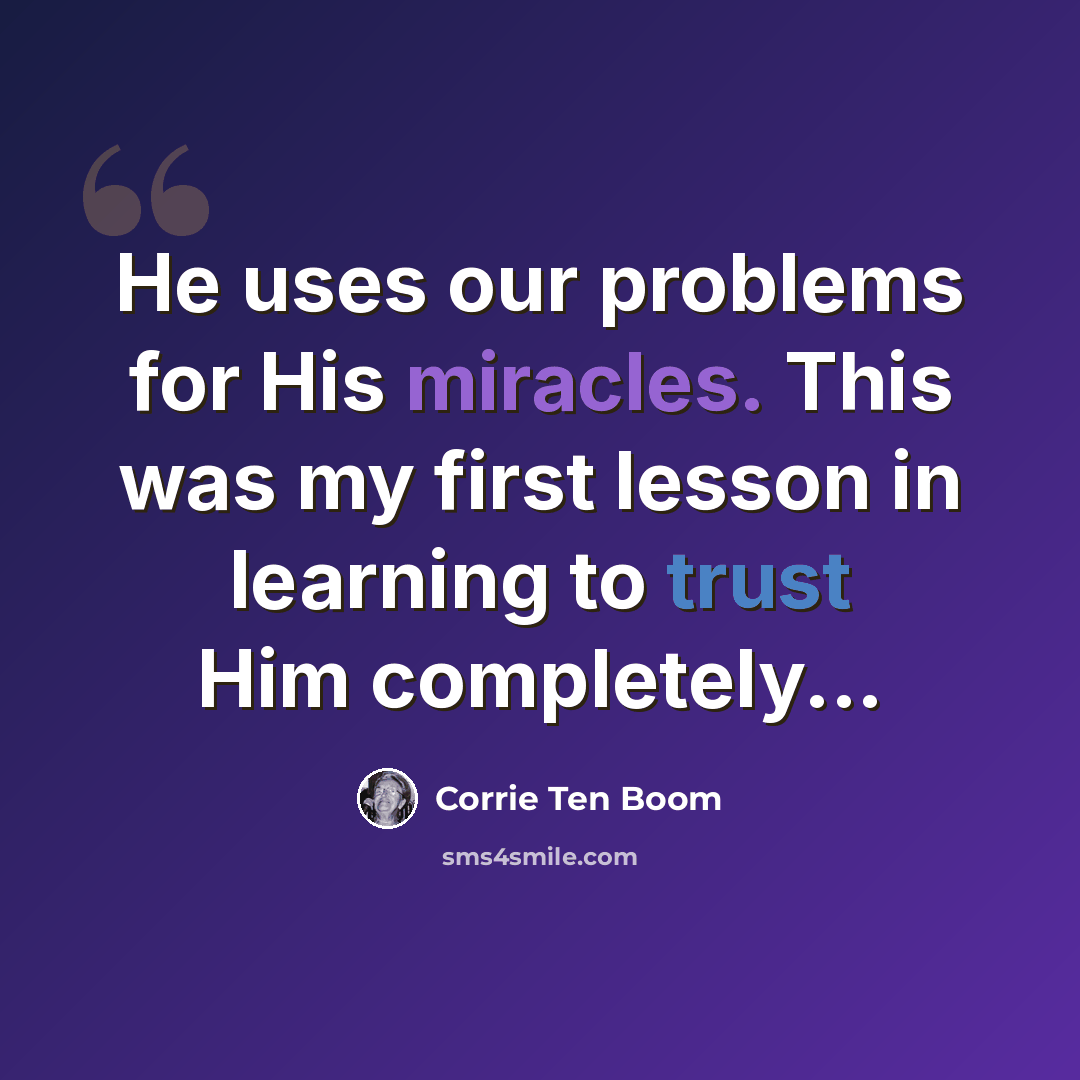 “He uses our problems for His miracles. This was my first lesson in learning to trust Him completely...” quote by Corrie Ten Boom