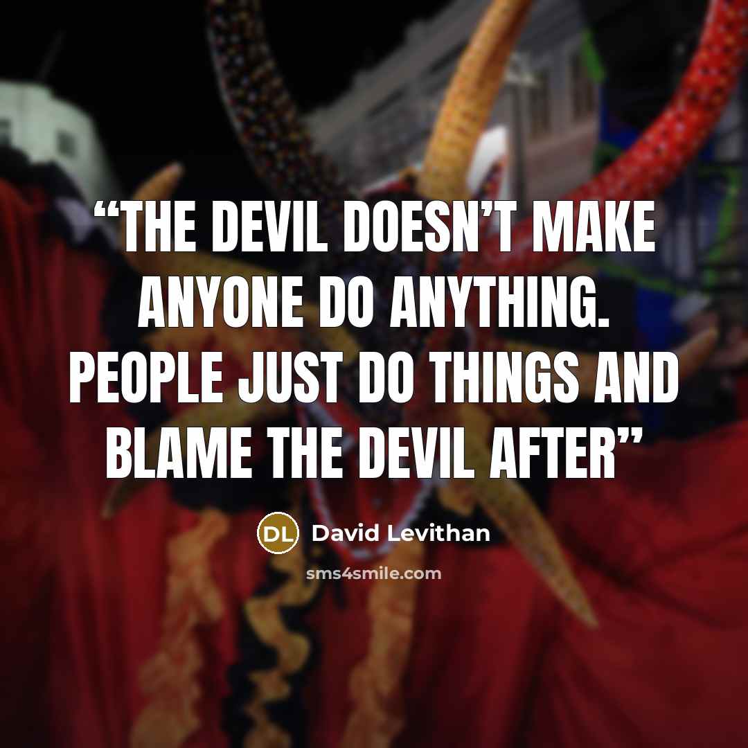 “The devil doesn’t make anyone do anything. People just do things and blame the devil after” quote by David Levithan
