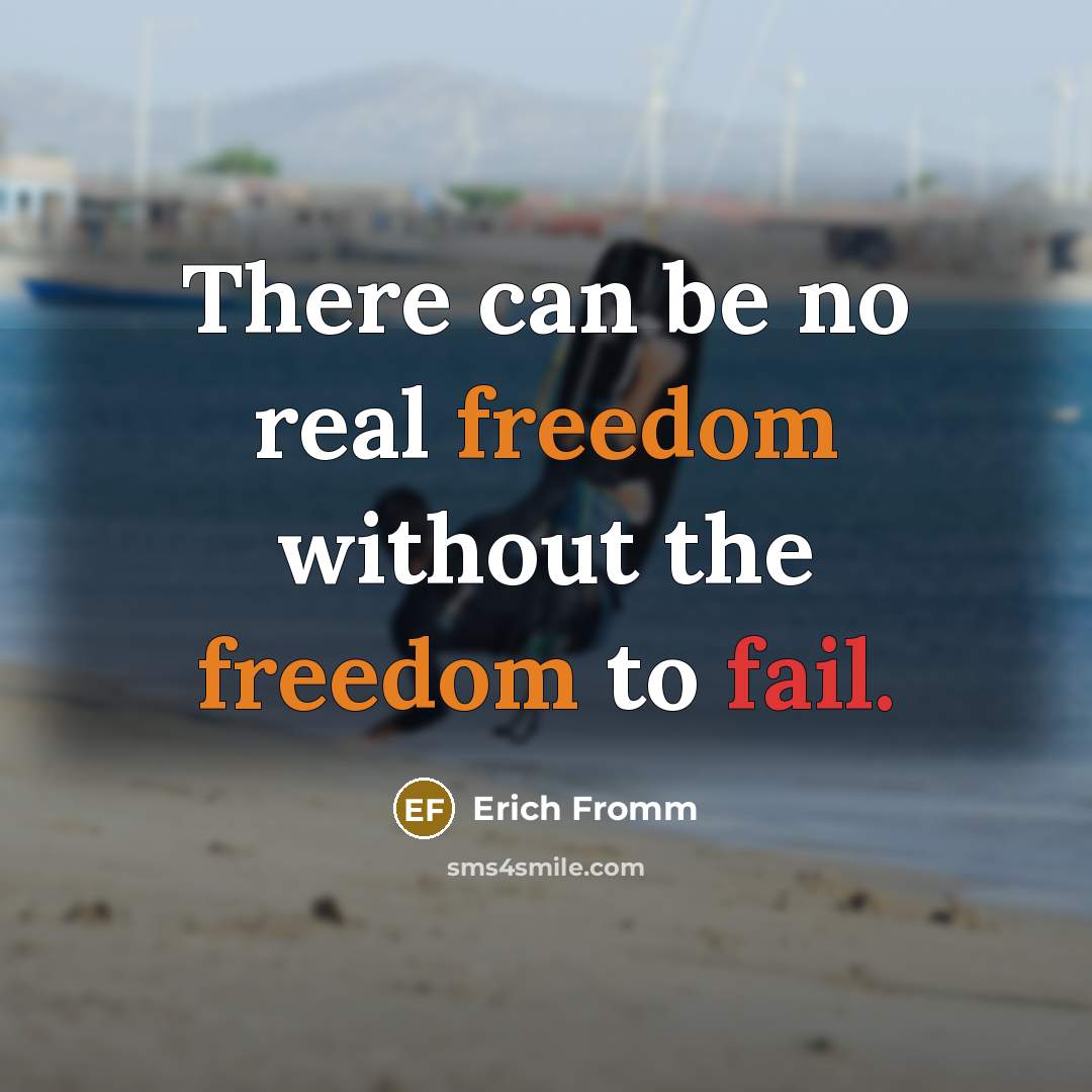 “There can be no real freedom without the freedom to fail.” quote by Erich Fromm