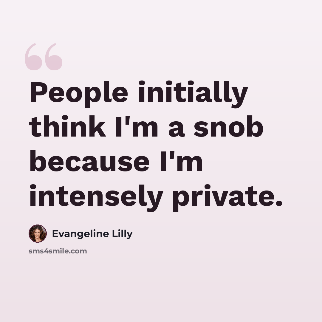 “People initially think I'm a snob because I'm intensely private.” quote by Evangeline Lilly