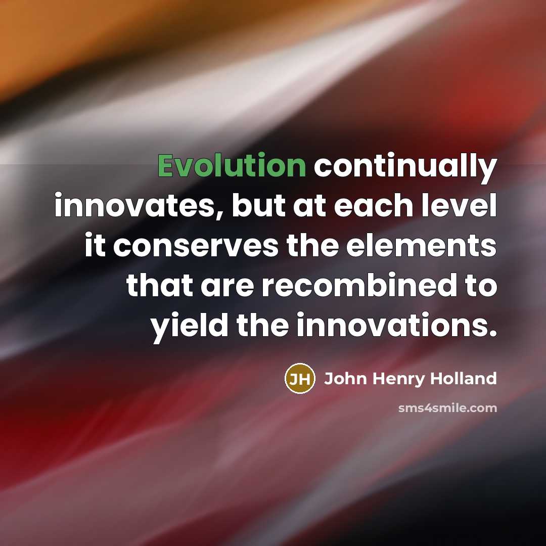 “Evolution continually innovates, but at each level it conserves the elements that are recombined to yield the innovations.” quote by John Henry Holland