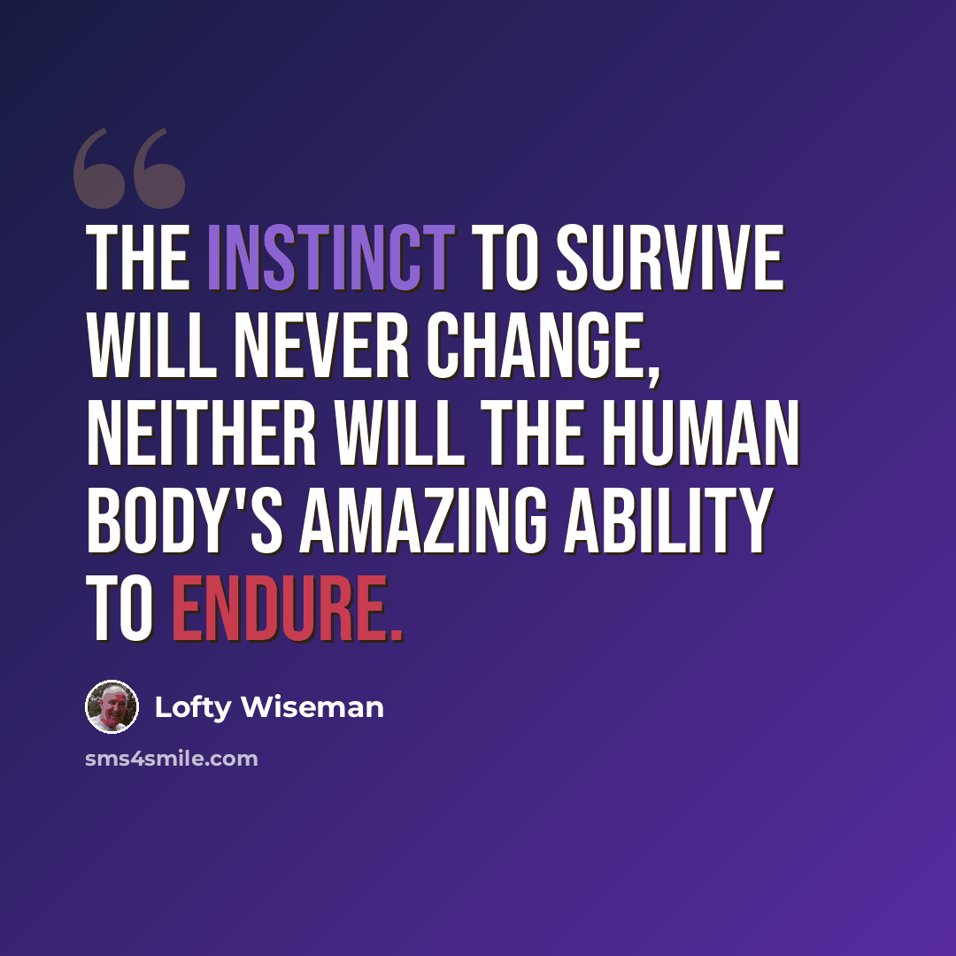 “The instinct to survive will never change, neither will the human body's amazing ability to endure.” quote by Lofty Wiseman