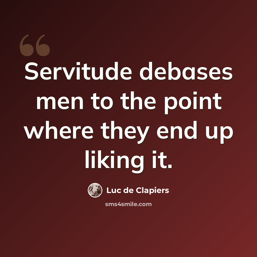 “Servitude debases men to the point where they end up liking it.” quote by Luc de Clapiers