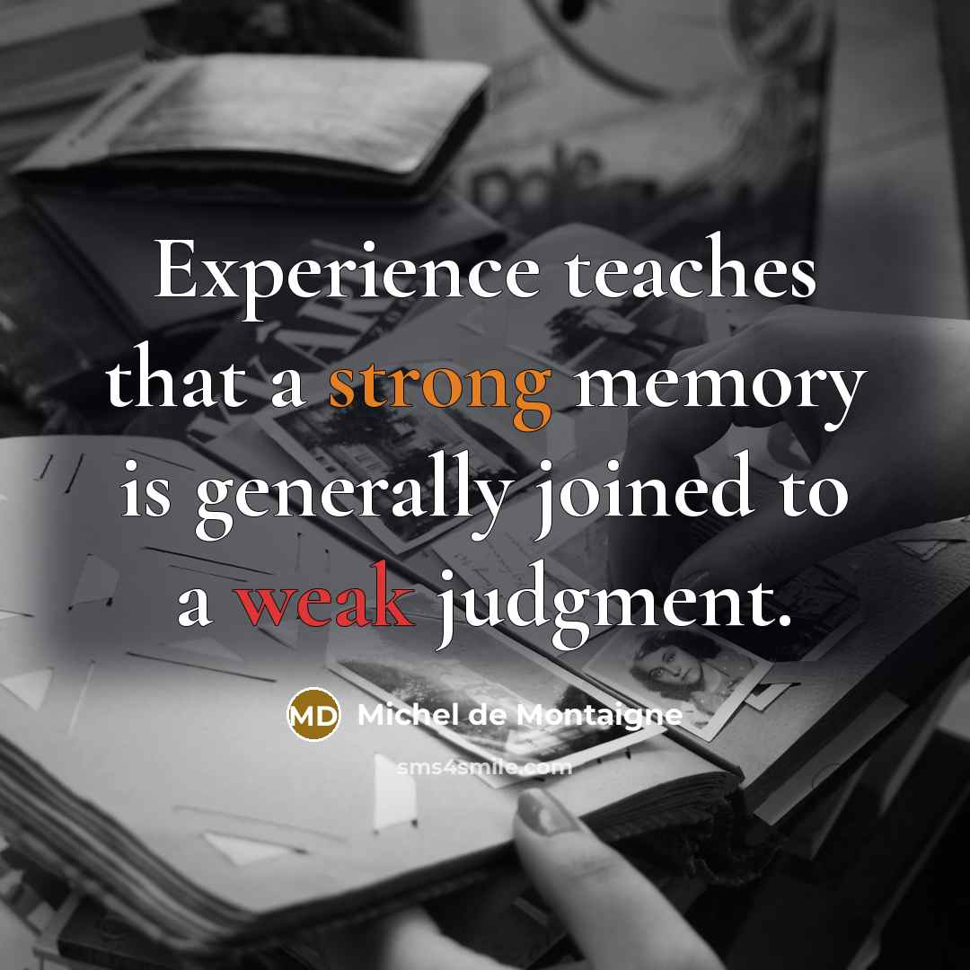 “Experience teaches that a strong memory is generally joined to a weak judgment.” quote by Michel de Montaigne