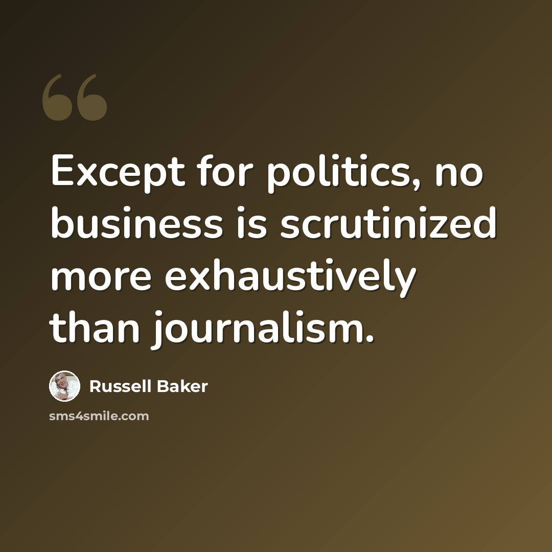 “Except for politics, no business is scrutinized more exhaustively than journalism.” quote by Russell Baker