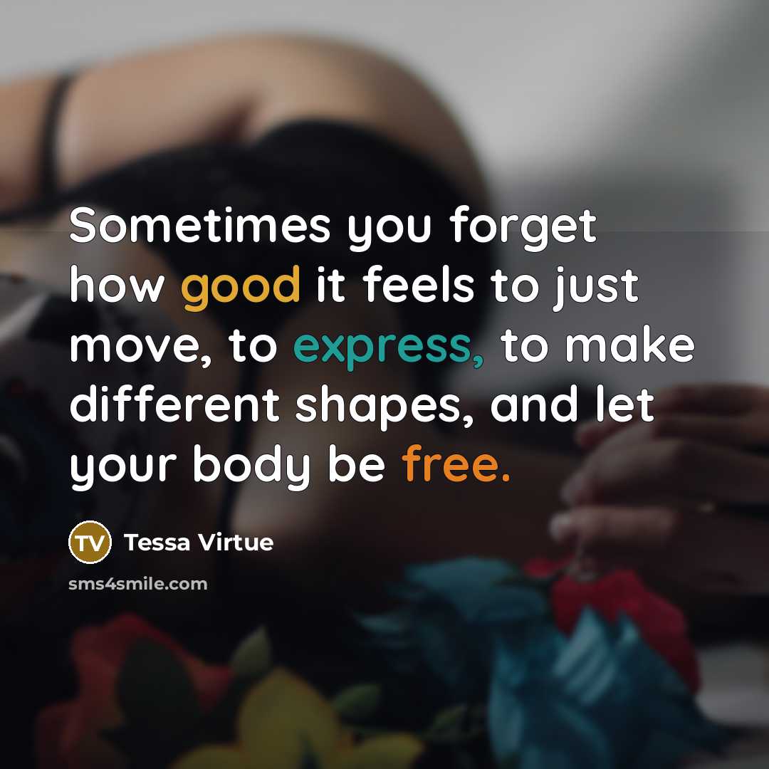“Sometimes you forget how good it feels to just move, to express, to make different shapes, and let your body be free.” quote by Tessa Virtue