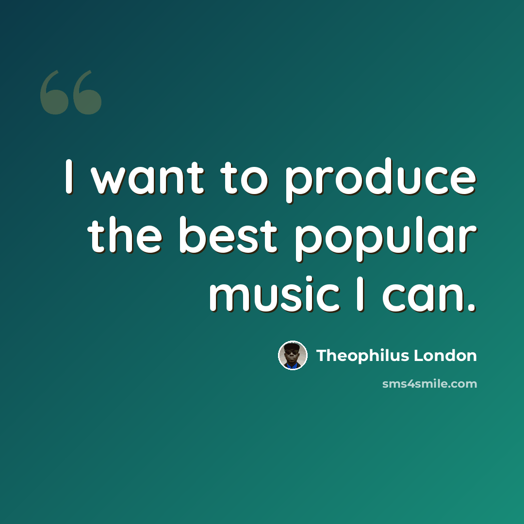 “I want to produce the best popular music I can.” quote by Theophilus London