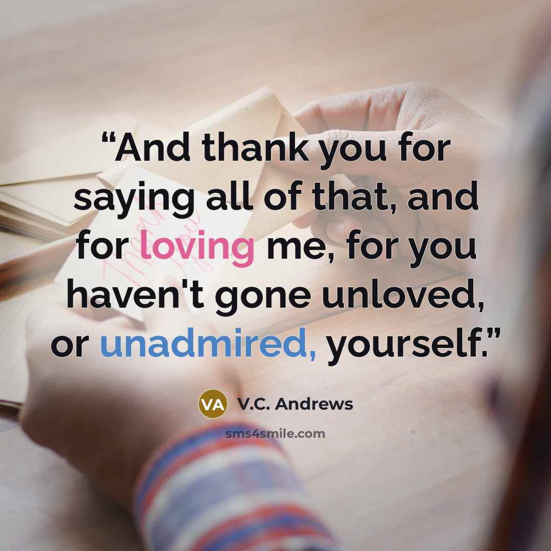 “And thank you for saying all of that, and for loving me, for you haven't gone unloved, or unadmired, yourself.” quote by V.C. Andrews
