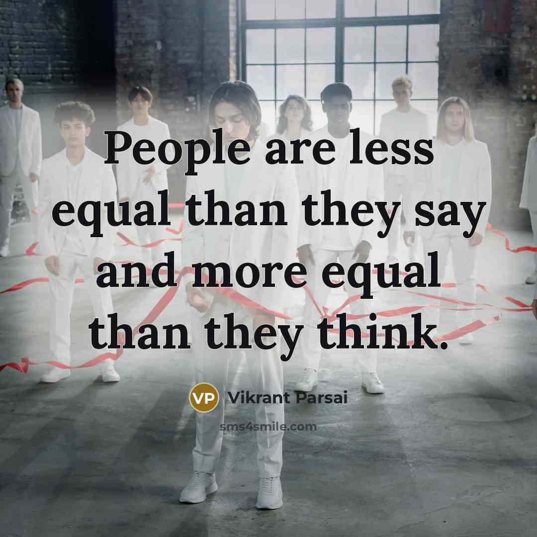 “People are less equal than they say and more equal than they think.” quote by Vikrant Parsai