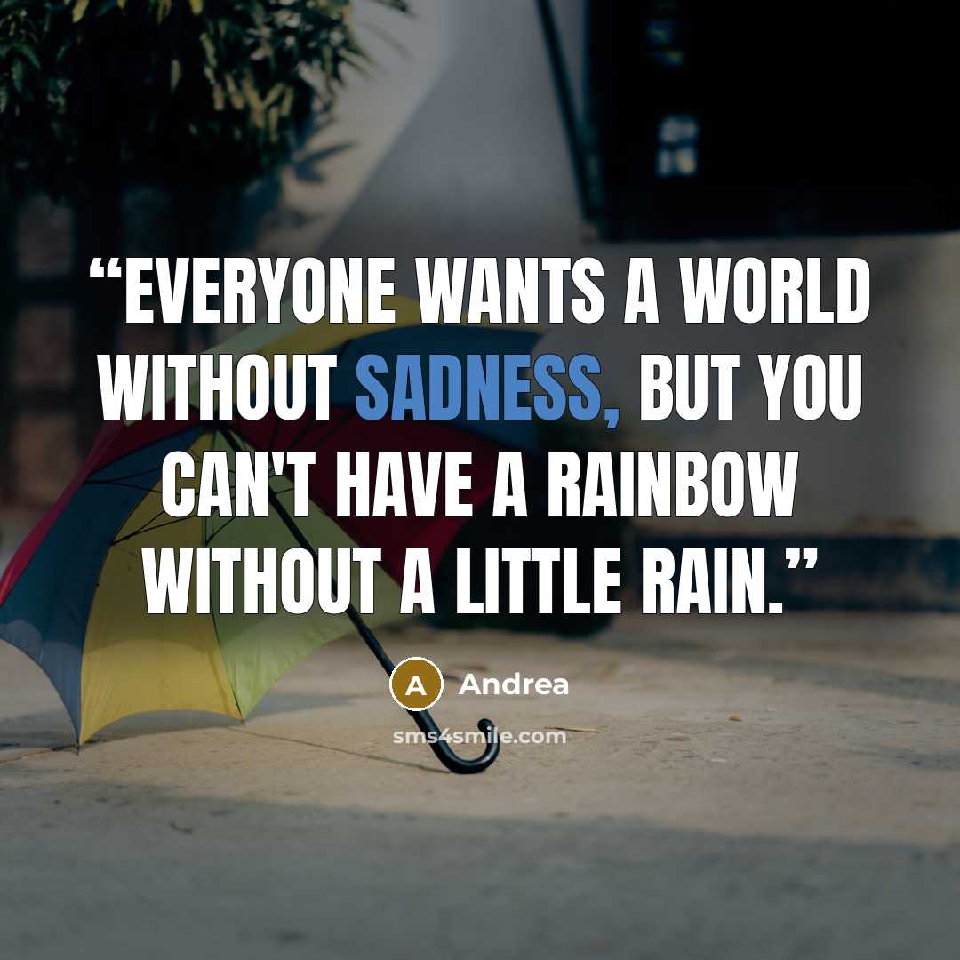 “Everyone wants a world without sadness, but you can't have a rainbow without a little rain.” quote by Andrea