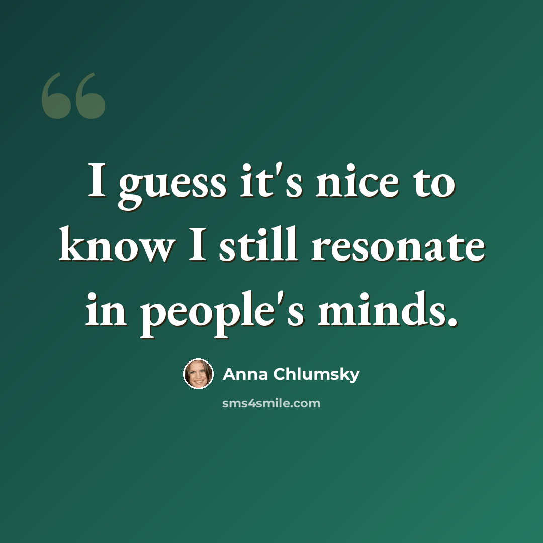 “I guess it's nice to know I still resonate in people's minds.” quote by Anna Chlumsky