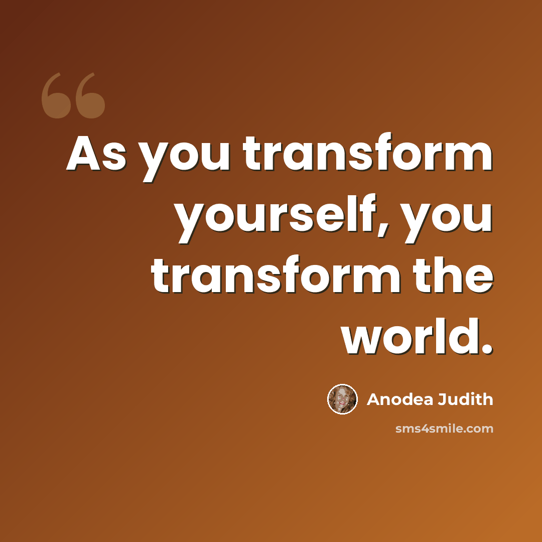 “As you transform yourself, you transform the world.” quote by Anodea Judith
