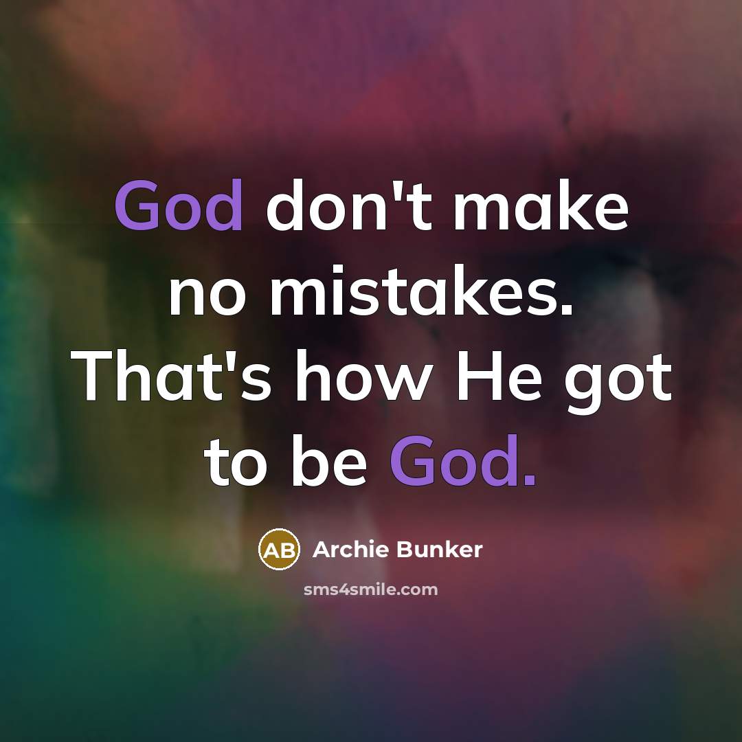 “God don't make no mistakes. That's how He got to be God.” quote by Archie Bunker