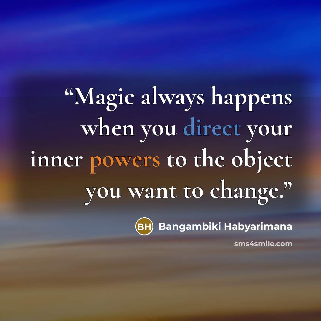 “Magic always happens when you direct your inner powers to the object you want to change.” quote by Bangambiki Habyarimana