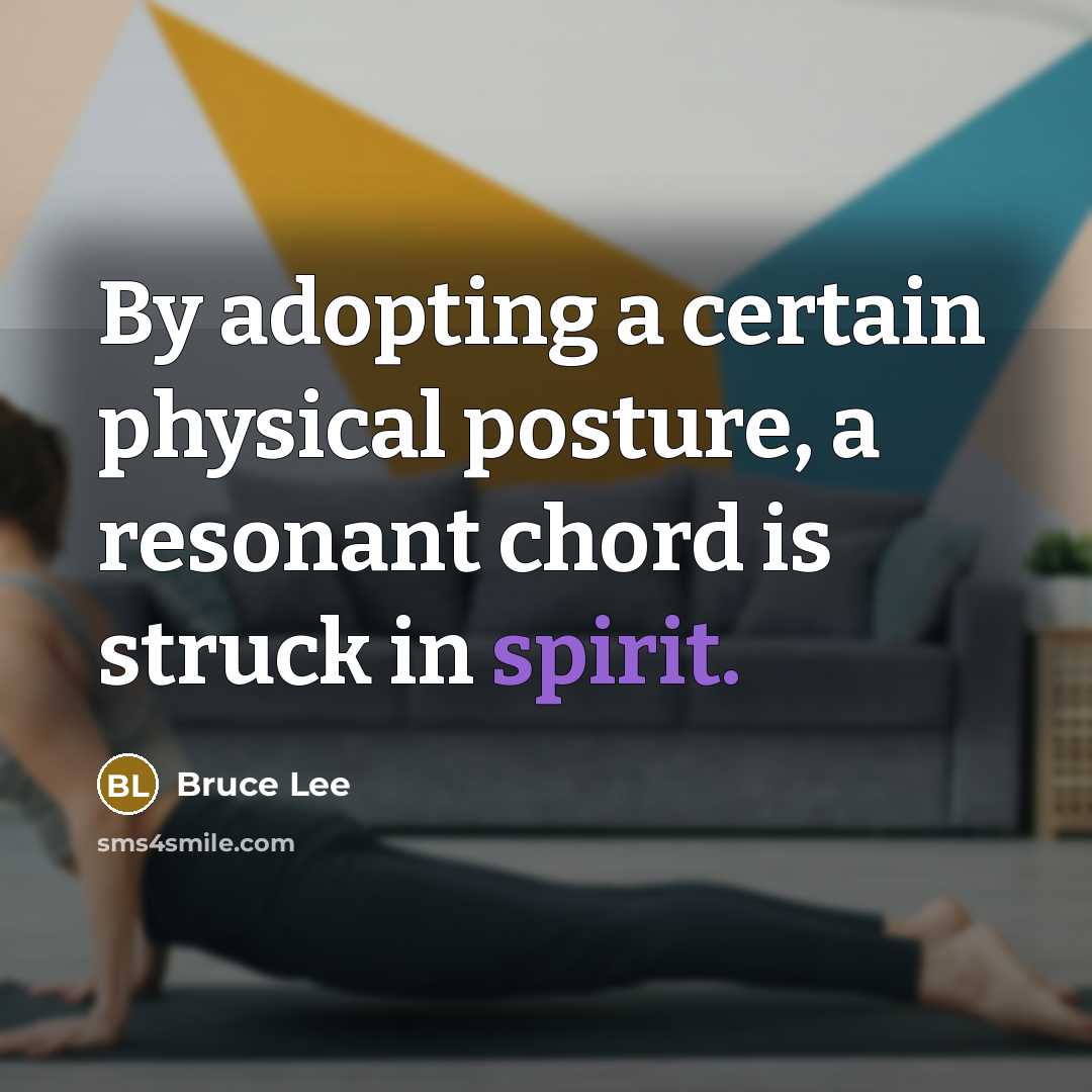 “By adopting a certain physical posture, a resonant chord is struck in spirit.” quote by Bruce Lee