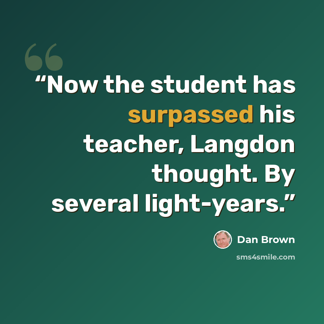“Now the student has surpassed his teacher, Langdon thought. By several light-years.” quote by Dan Brown