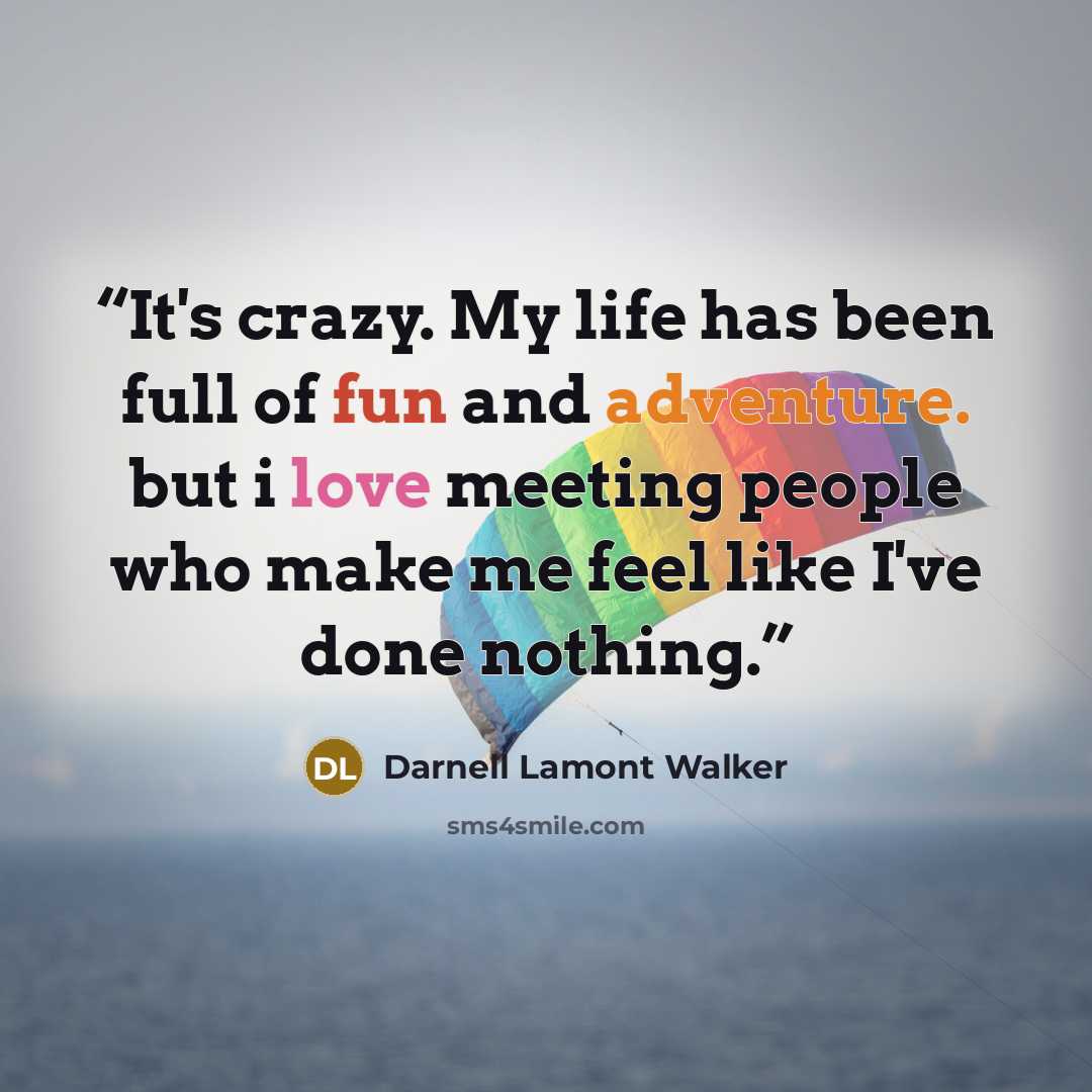 “It's crazy. My life has been full of fun and adventure. but i love meeting people who make me feel like I've done nothing.” quote by Darnell Lamont Walker