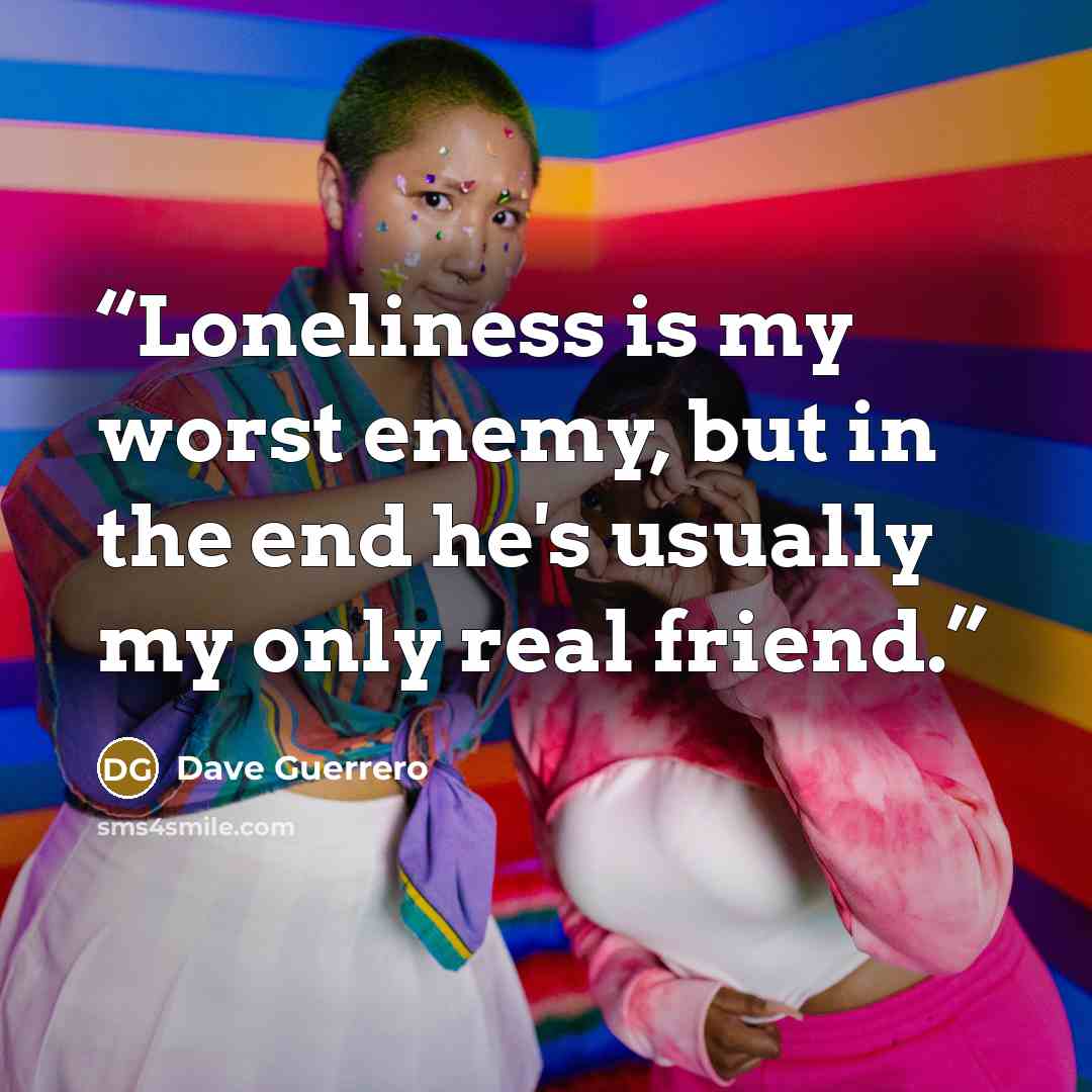 “Loneliness is my worst enemy, but in the end he's usually my only real friend.” quote by Dave Guerrero