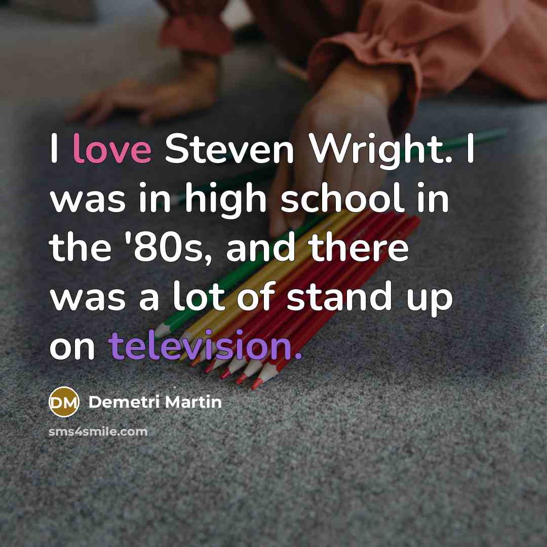 “I love Steven Wright. I was in high school in the '80s, and there was a lot of stand up on television.” quote by Demetri Martin