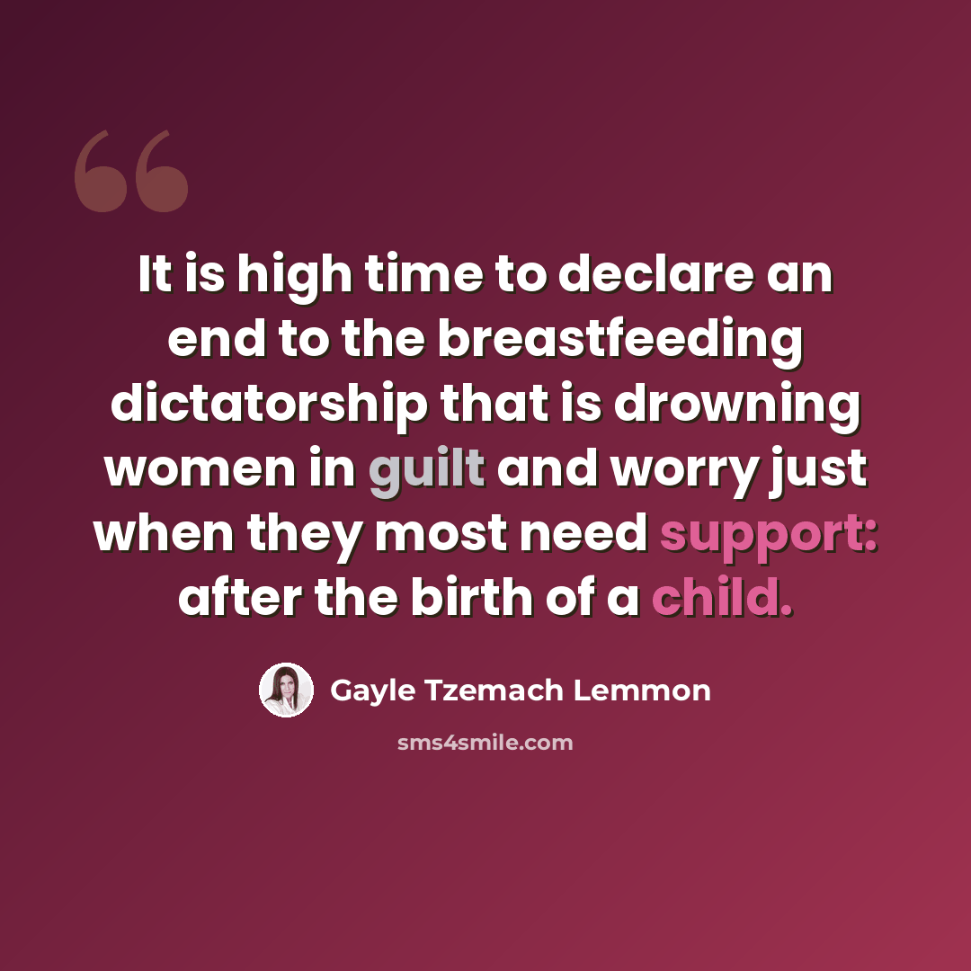 “It is high time to declare an end to the breastfeeding dictatorship that is drowning women in guilt and worry just when they most need support: after the birth of a child.” quote by Gayle Tzemach Lemmon