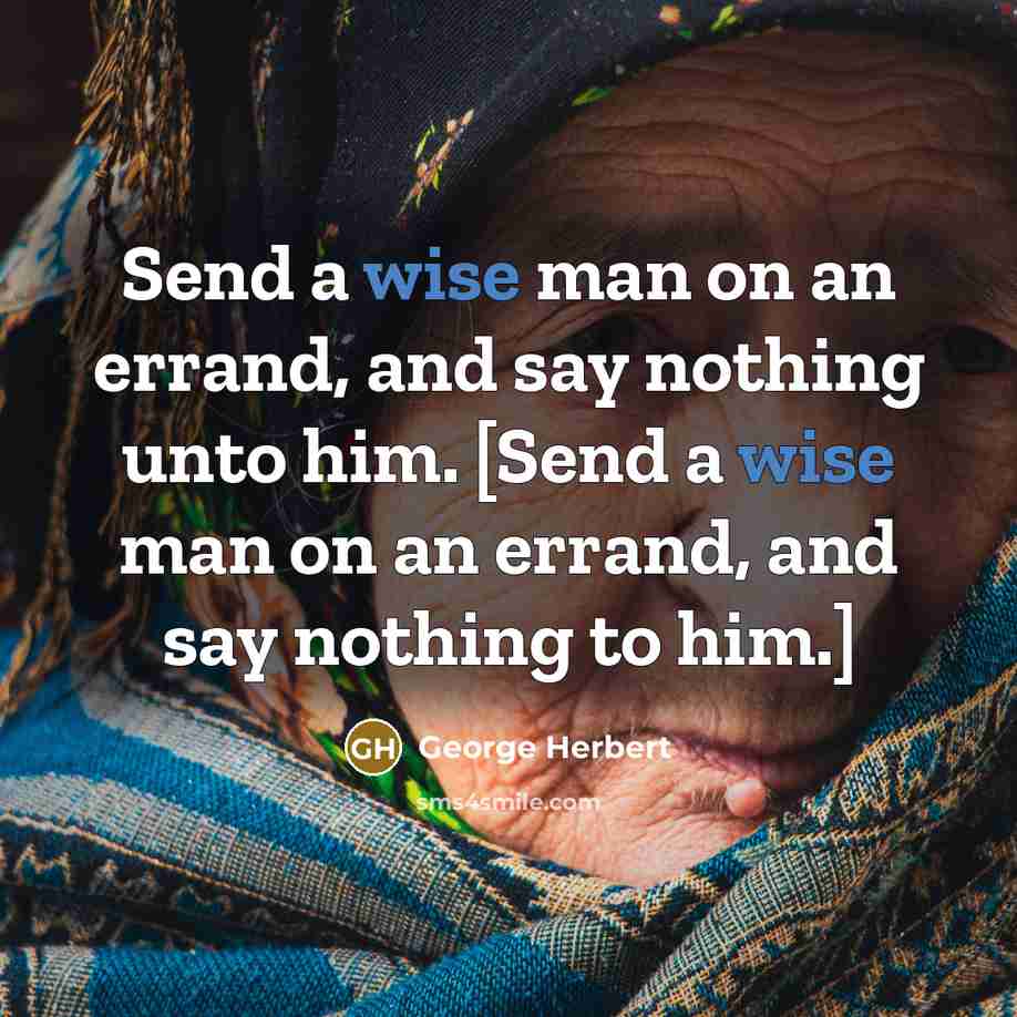 “Send a wise man on an errand, and say nothing unto him. [Send a wise man on an errand, and say nothing to him.]” quote by George Herbert