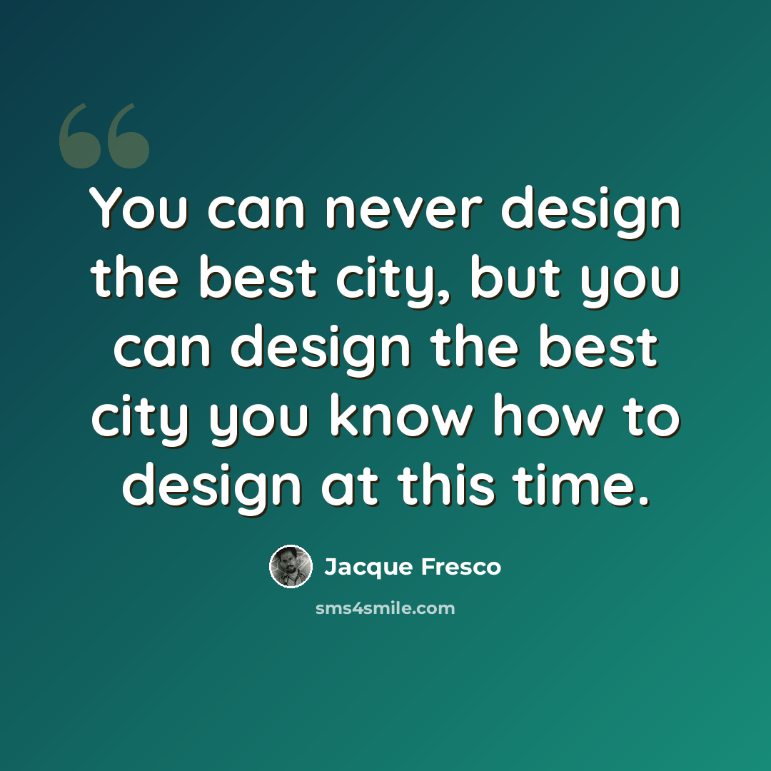 “You can never design the best city, but you can design the best city you know how to design at this time.” quote by Jacque Fresco