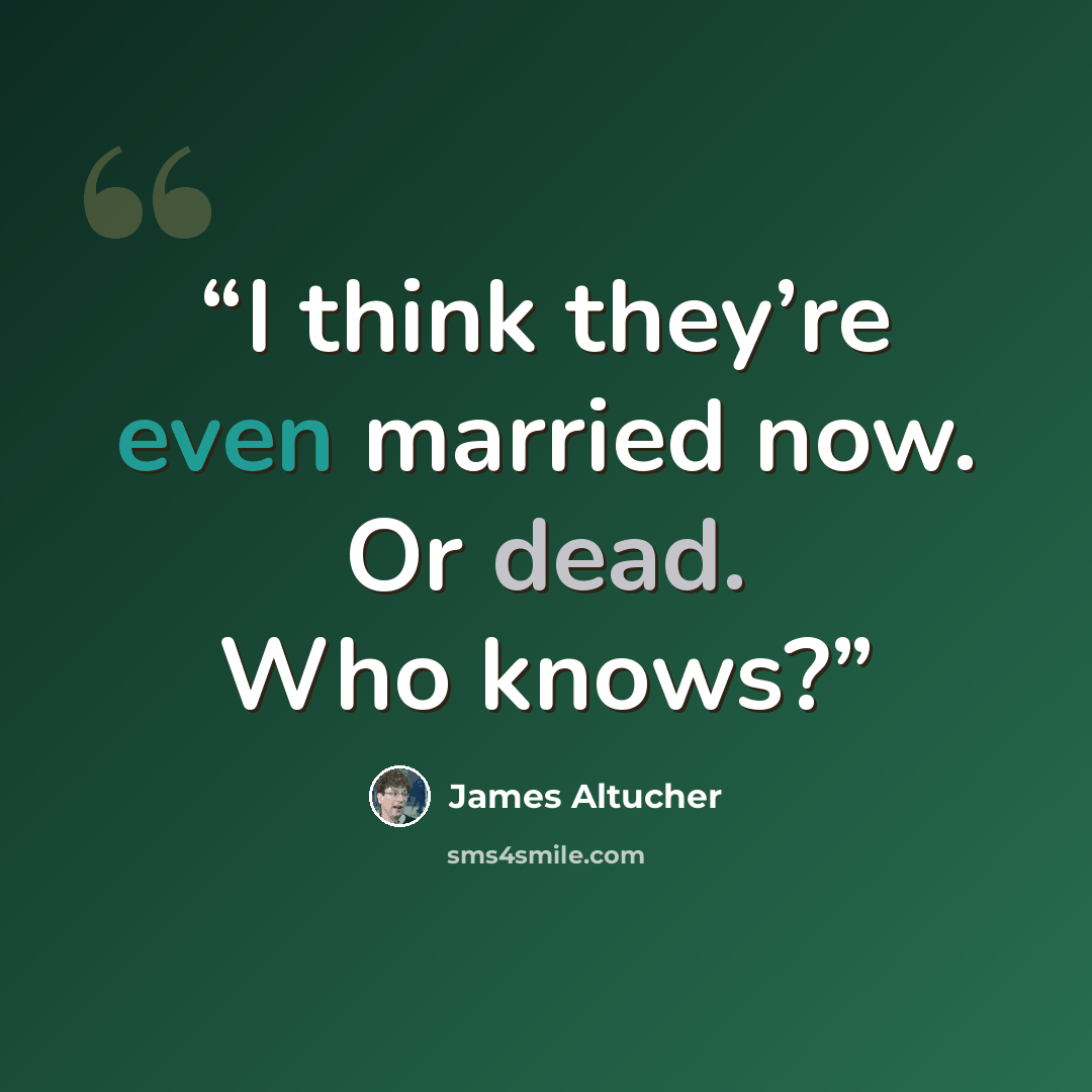 “I think they’re even married now. Or dead. Who knows?” quote by James Altucher