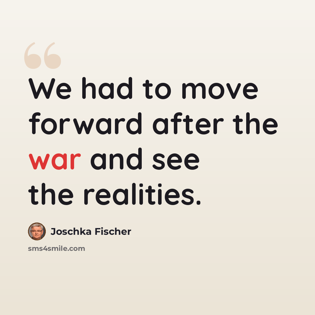 “We had to move forward after the war and see the realities.” quote by Joschka Fischer