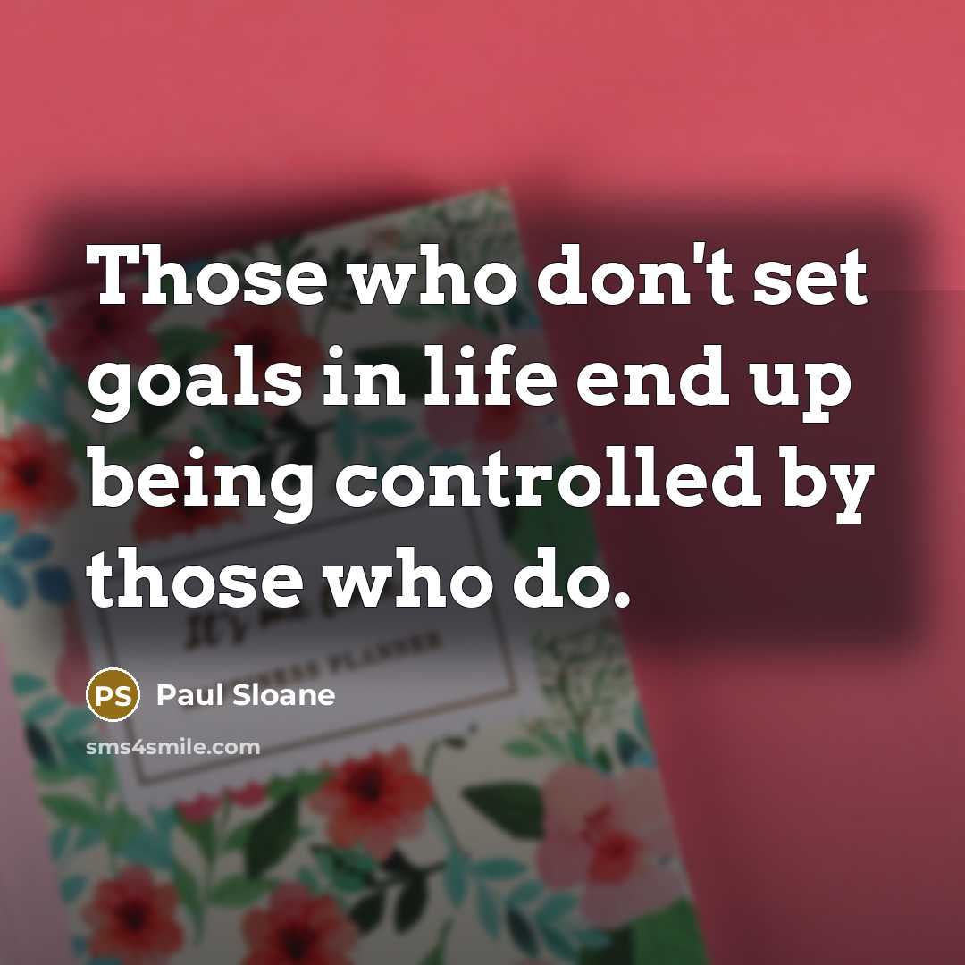 “Those who don't set goals in life end up being controlled by those who do.” quote by Paul Sloane