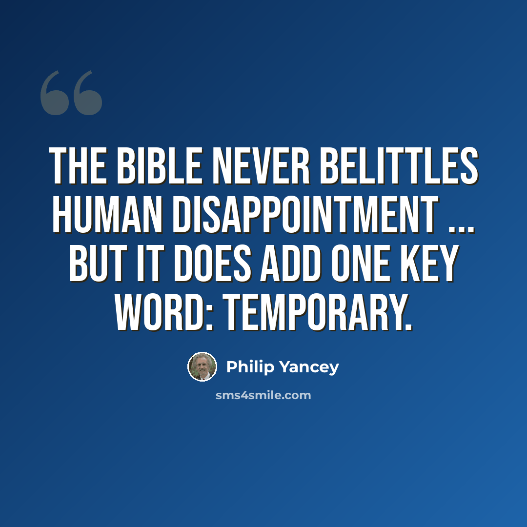 “The Bible never belittles human disappointment ... but it does add one key word: temporary.” quote by Philip Yancey