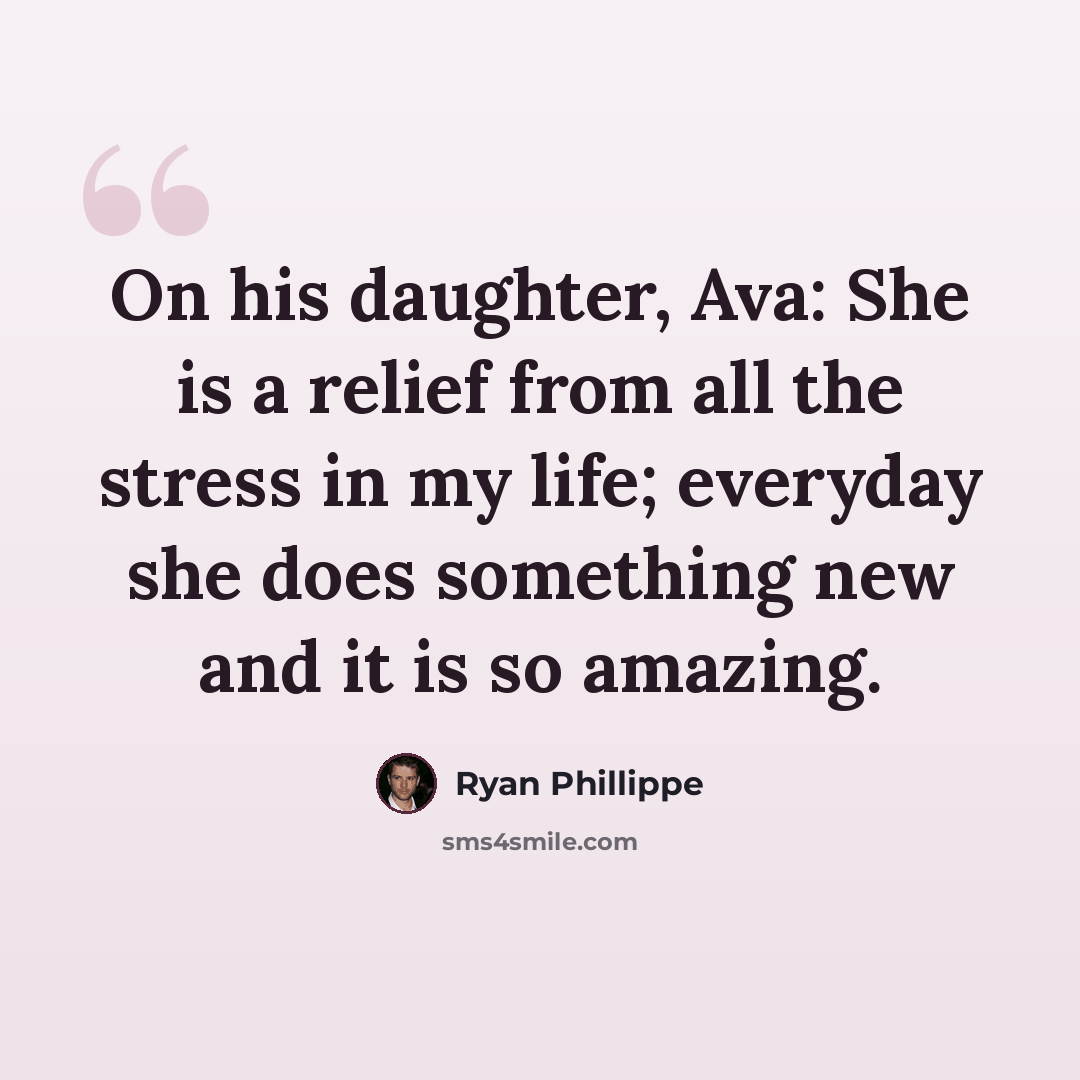“On his daughter, Ava: She is a relief from all the stress in my life; everyday she does something new and it is so amazing.” quote by Ryan Phillippe