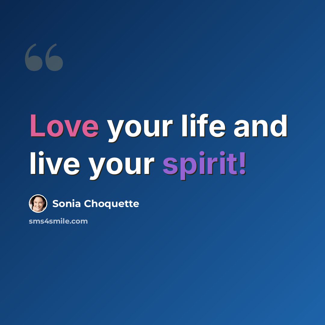 “Love your life and live your spirit!” quote by Sonia Choquette