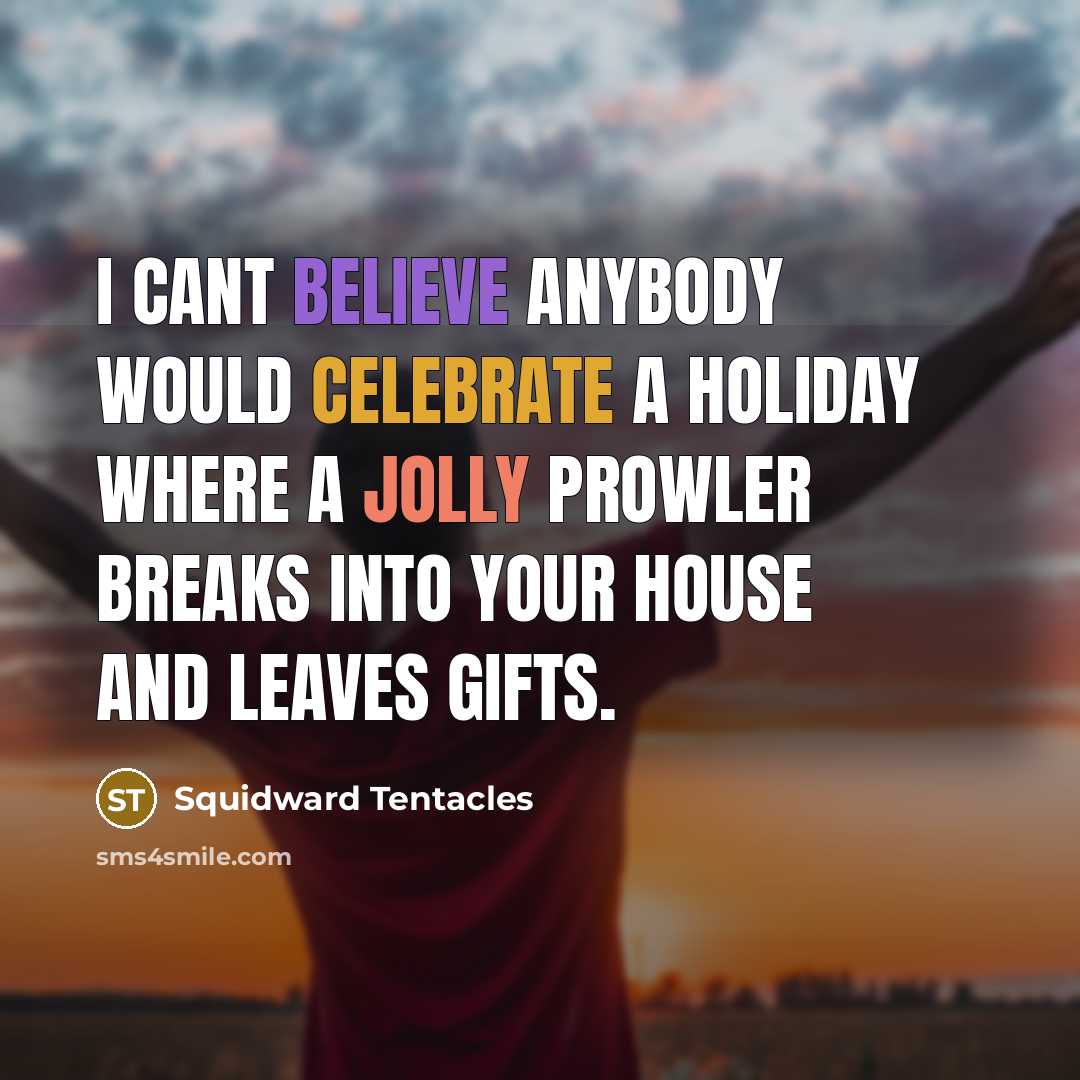 “I cant believe anybody would celebrate a holiday where a jolly prowler breaks into your house and leaves gifts.” quote by Squidward Tentacles
