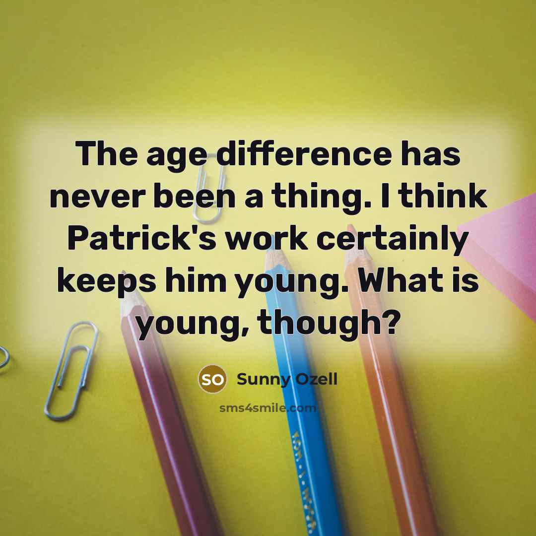 “The age difference has never been a thing. I think Patrick's work certainly keeps him young. What is young, though?” quote by Sunny Ozell
