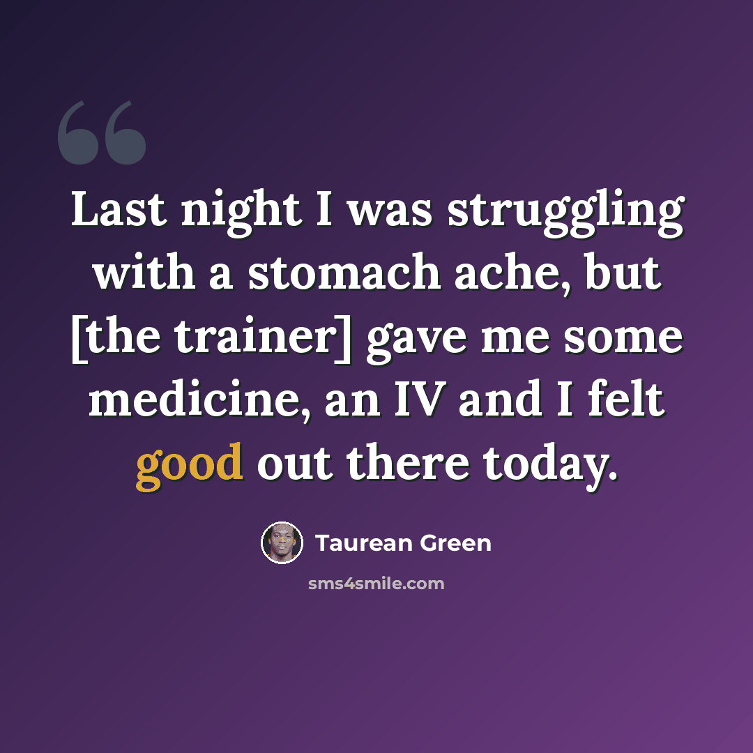 “Last night I was struggling with a stomach ache, but [the trainer] gave me some medicine, an IV and I felt good out there today.” quote by Taurean Green