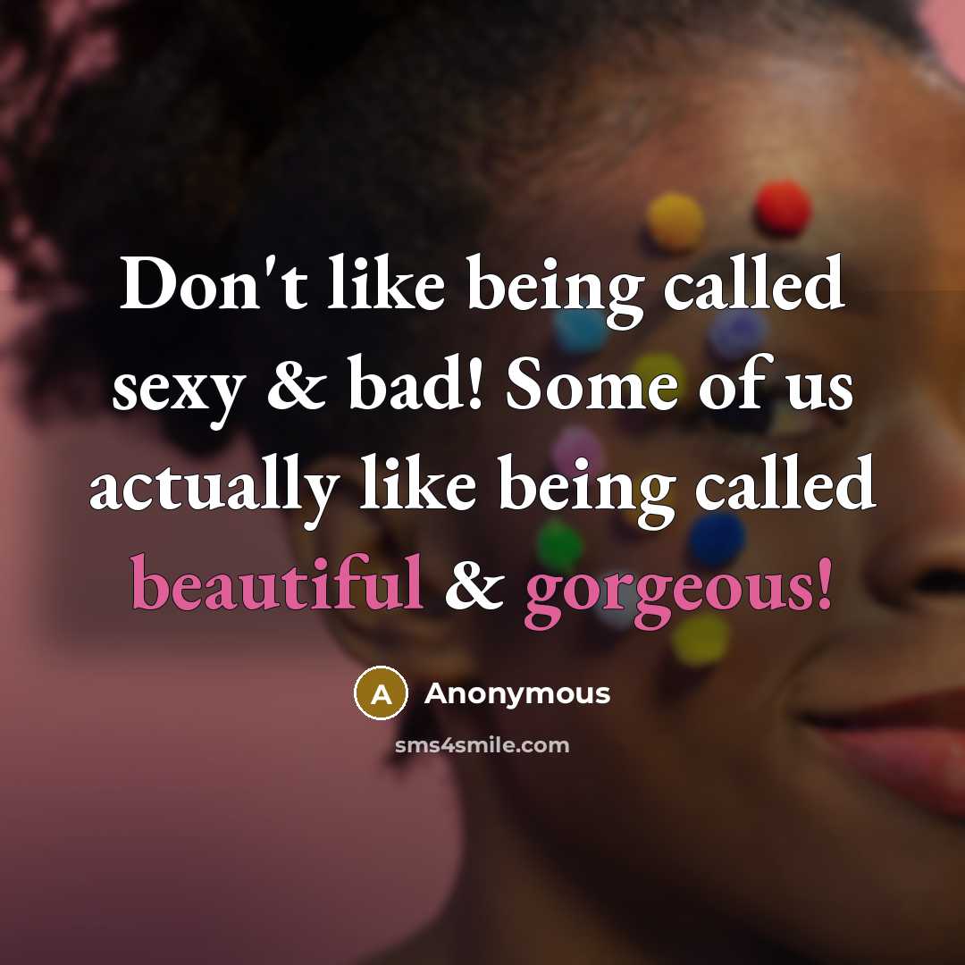 “Don't like being called sexy & bad! Some of us actually like being called beautiful & gorgeous!” quote by Anonymous