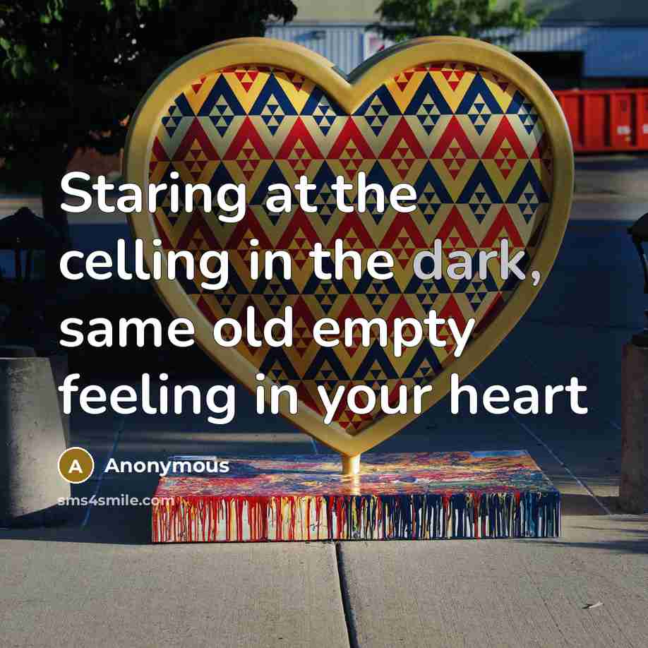 “Staring at the celling in the dark, same old empty feeling in your heart” quote by Anonymous