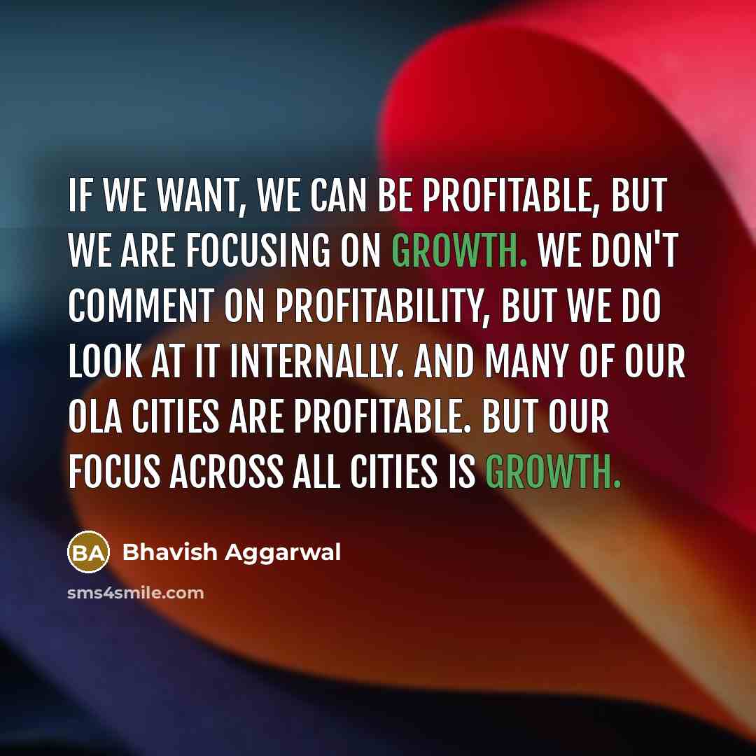 “If we want, we can be profitable, but we are focusing on growth. We don't comment on profitability, but we do look at it internally. And many of our Ola cities are profitable. But our focus across all cities is growth.” quote by Bhavish Aggarwal
