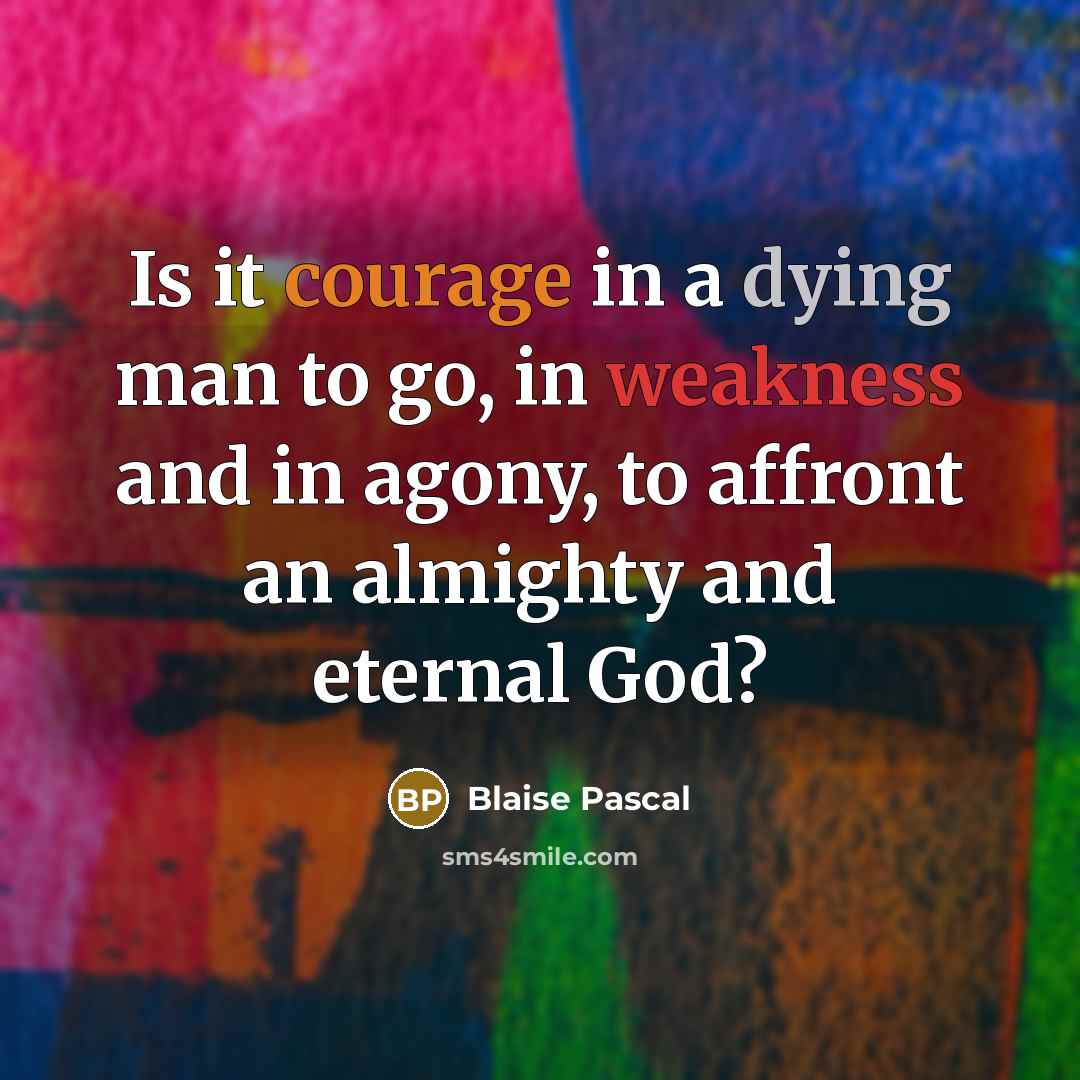 “Is it courage in a dying man to go, in weakness and in agony, to affront an almighty and eternal God?” quote by Blaise Pascal