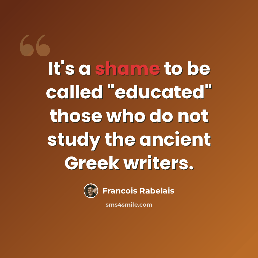 “It's a shame to be called "educated" those who do not study the ancient Greek writers.” quote by Francois Rabelais