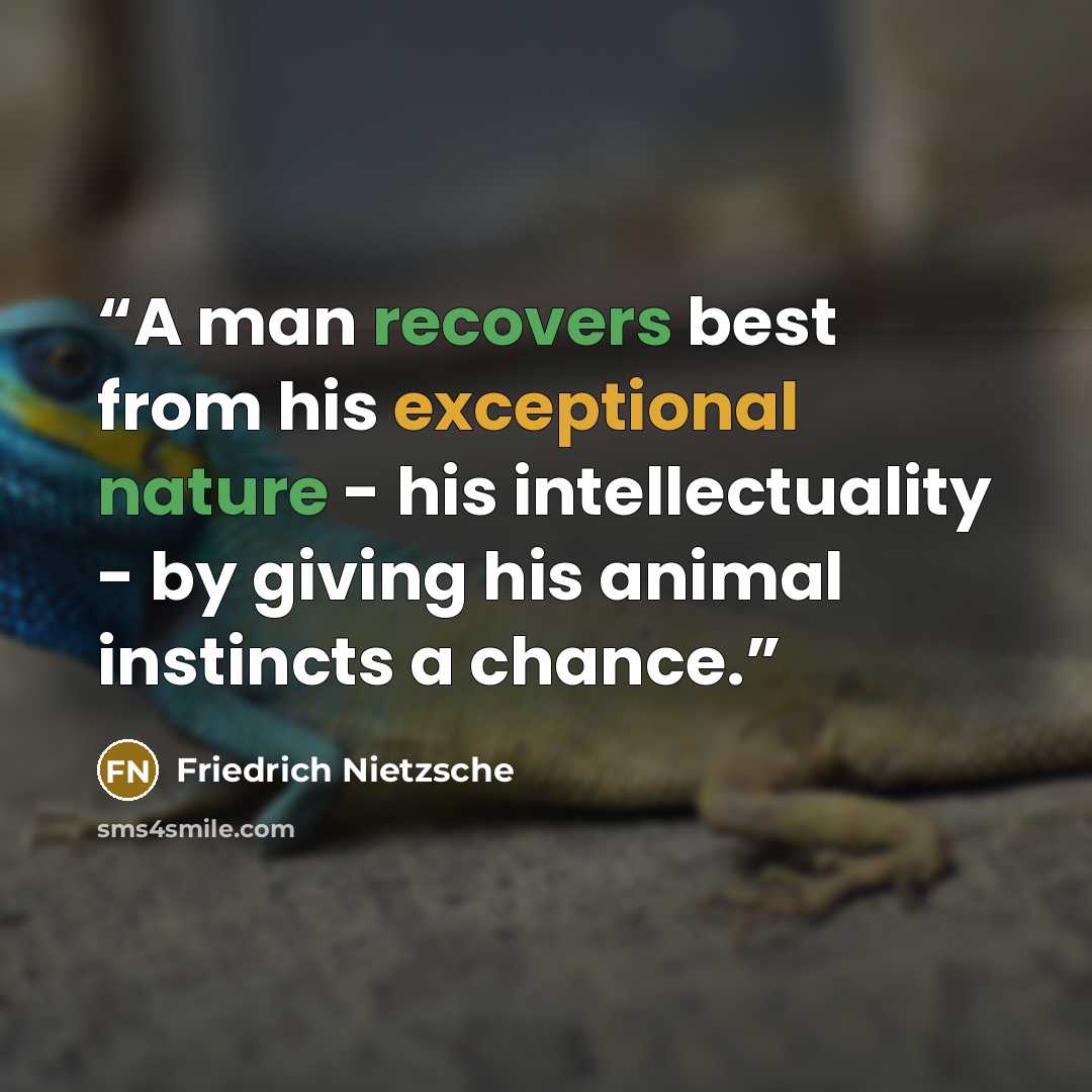 “A man recovers best from his exceptional nature - his intellectuality - by giving his animal instincts a chance.” quote by Friedrich Nietzsche
