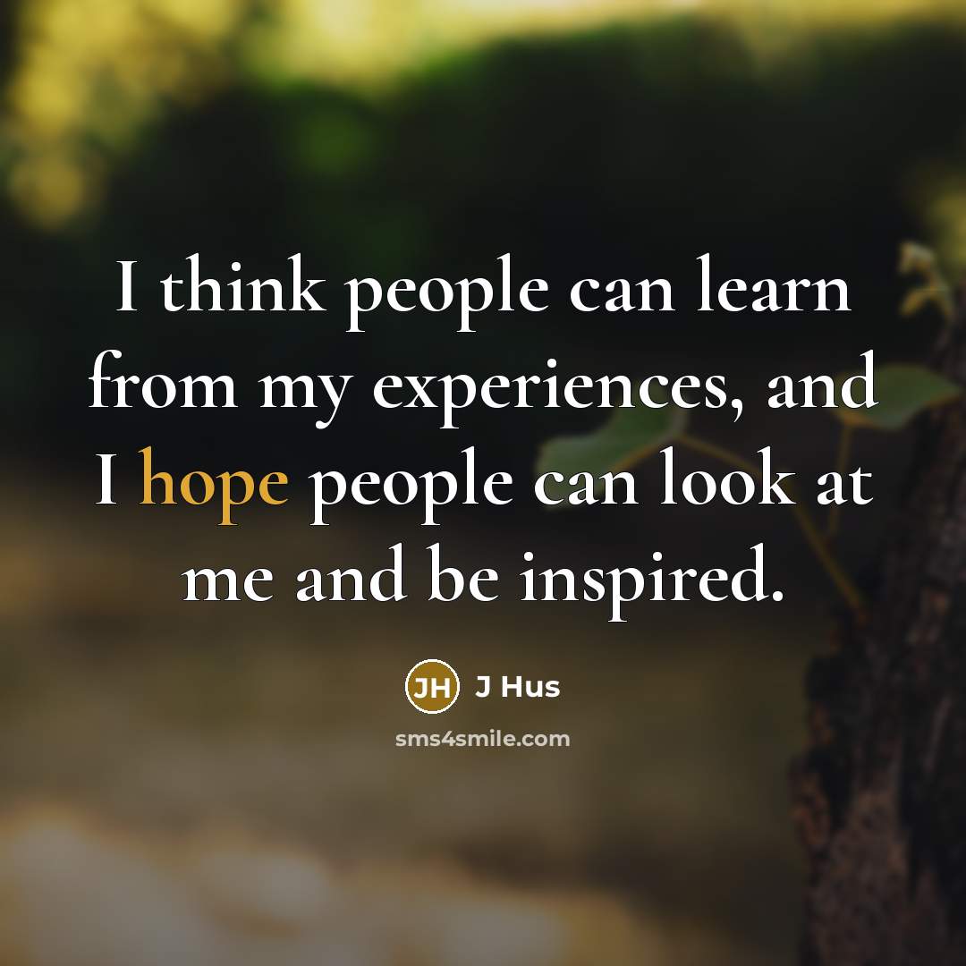 “I think people can learn from my experiences, and I hope people can look at me and be inspired.” quote by J Hus