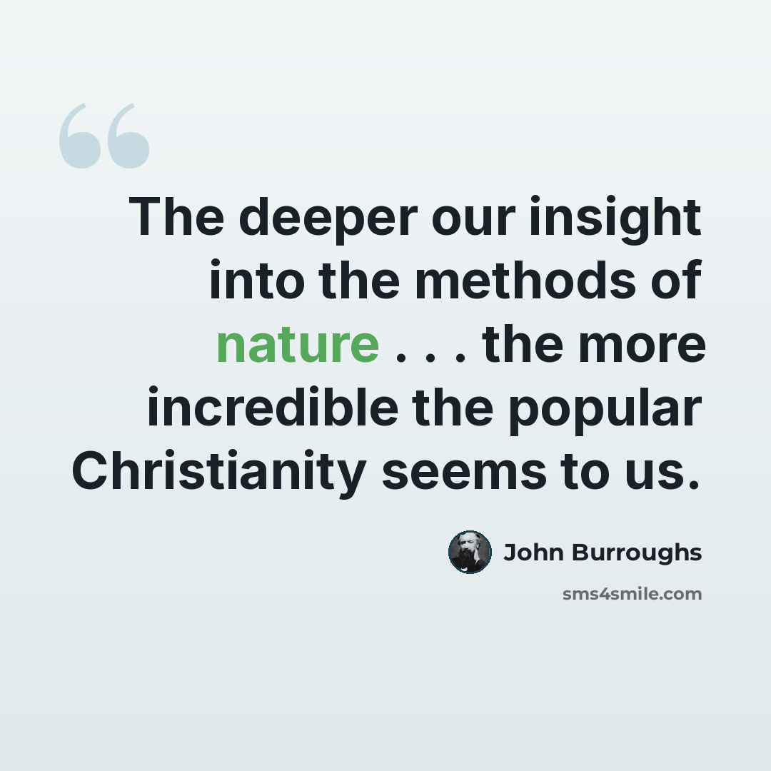 “The deeper our insight into the methods of nature . . . the more incredible the popular Christianity seems to us.” quote by John Burroughs